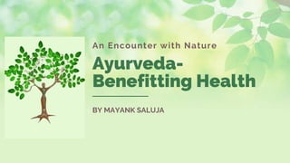 An Encounter with Nature
Ayurveda-
Benefitting Health
BY MAYANK SALUJA
 