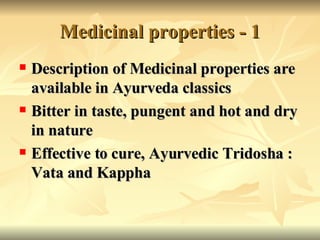 Medicinal properties  - 1 <ul><li>Description of Medicinal properties are available  in Ayurveda classics </li></ul><ul><l...