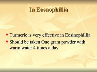 In Eosnophillia <ul><li>Turmeric is very effective in Eosinophillia </li></ul><ul><li>Should be taken One gram powder with...