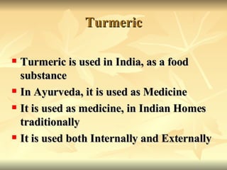 Turmeric <ul><li>Turmeric is used in India ,  as a food substance </li></ul><ul><li>In Ayurveda ,  it is used as Medicine ...