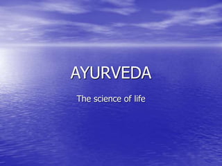 AYURVEDA
The science of life
 