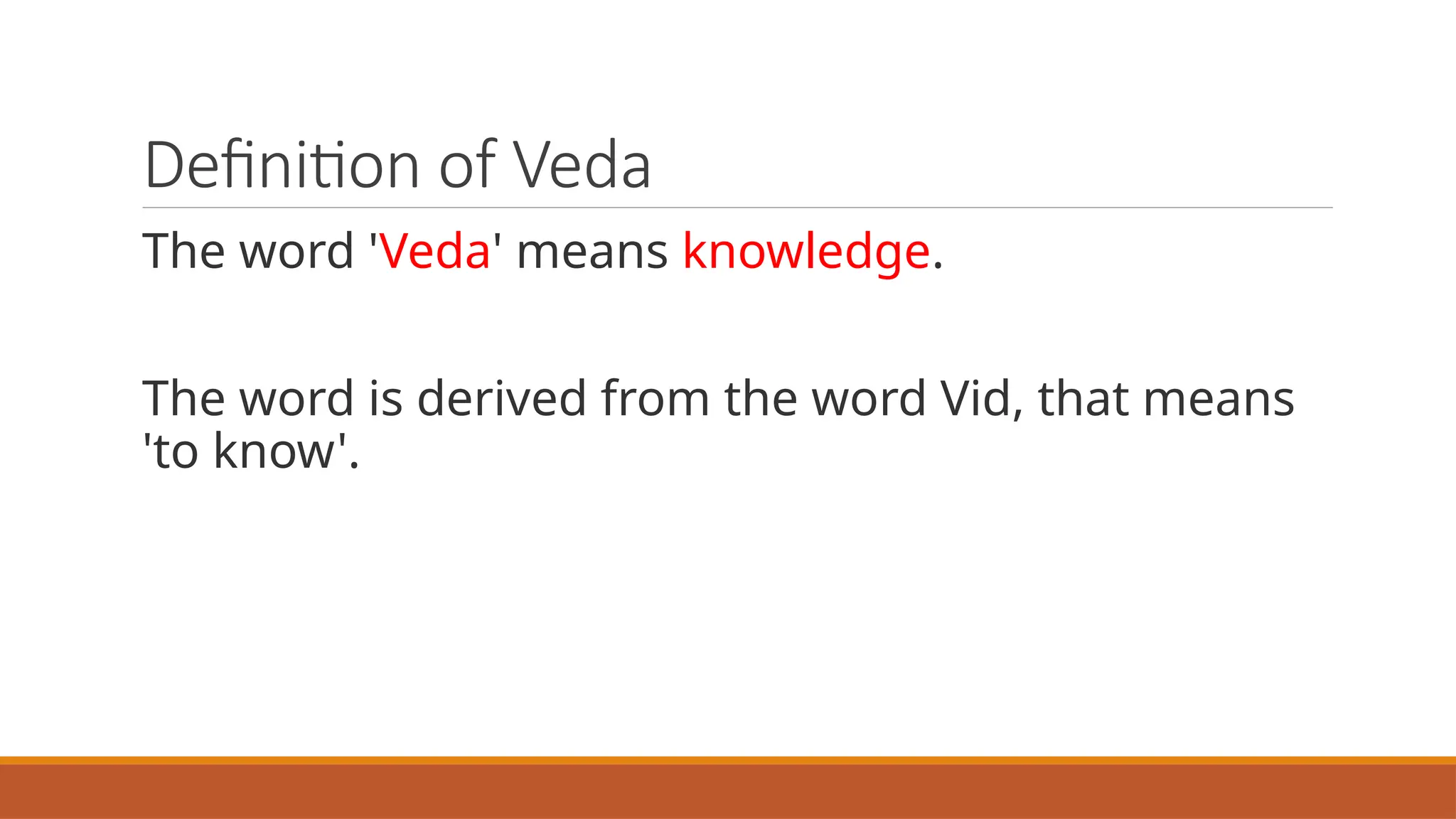 Definition of Veda
The word 'Veda' means knowledge.
The word is derived from the word Vid, that means
'to know'.
 