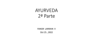 AYURVEDA
2ª Parte
FANOR LARRAIN V
Oct 25 , 2022
 