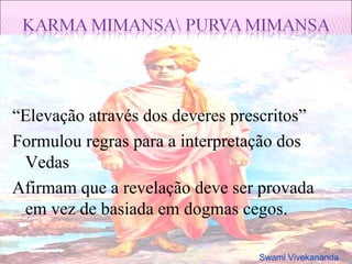 “ Elevação através dos deveres prescritos” Formulou regras para a interpretação dos Vedas Afirmam que a revelação deve ser provada em vez de basiada em dogmas cegos. Swami Vivekananda 