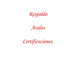 Respaldo 
Avales 
Certificaciones. 
 