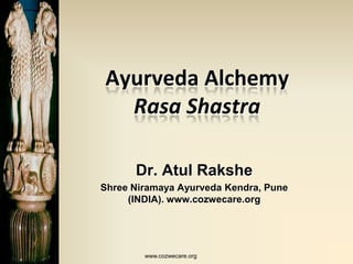 Ayurveda Alchemy
  Rasa Shastra

      Dr. Atul Rakshe
Shree Niramaya Ayurveda Kendra, Pune
     (INDIA). www.cozwecare.org




        www.cozwecare.org
 