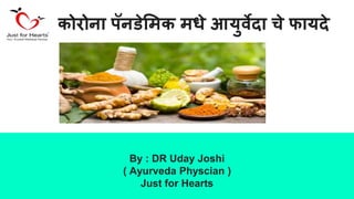 कोरोना पॅनडेमिक िधे आयुर्वेदा चे फायदे
By : DR Uday Joshi
( Ayurveda Physcian )
Just for Hearts
 