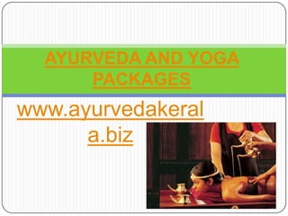 AYURVEDA AND YOGA
      PACKAGES
www.ayurvedakeral
      a.biz
 