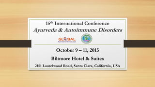 15th International Conference
Ayurveda & Autoimmune Disorders
October 9 – 11, 2015
Biltmore Hotel & Suites
2151 Laurelwood Road, Santa Clara, California, USA
 