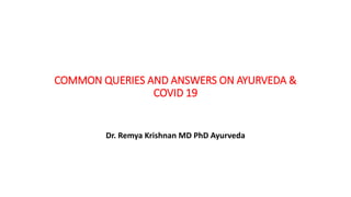 COMMON QUERIES AND ANSWERS ON AYURVEDA &
COVID 19
Dr. Remya Krishnan MD PhD Ayurveda
 