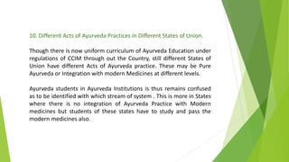 10. Different Acts of Ayurveda Practices in Different States of Union.
Though there is now uniform curriculum of Ayurveda ...