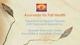 Presented by Neelam Toprani
CEO Padmashri Naturals Inc.
Sewanti Ayurvedic Series
Formulator & Ayurvedic Researcher
Ayurveda for Fall Health
 