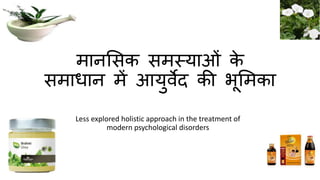 मानसिक िमस्याओं के
िमाधान में आयुर्वेद की भूसमका
Less explored holistic approach in the treatment of
modern psychological disorders
 