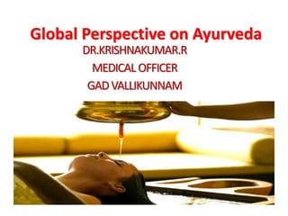 Global Perspective on Ayurveda
DR.KRISHNAKUMAR.R
MEDICAL OFFICER
GADVALLIKUNNAM
 