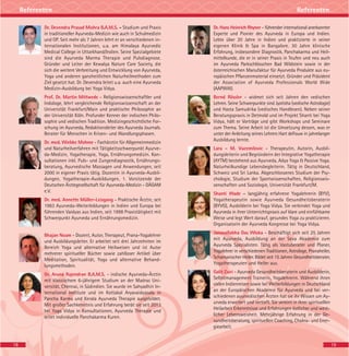 19
Referenten
18
Referenten
Dr. Devendra Prasad Mishra B.A.M.S. - Studium und Praxis
in traditioneller Ayurveda-Medizin wie auch in Schulmedizin
und OP. Seit mehr als 7 Jahren lehrt er an verschiedenen in-
ternationalen Institutionen, u.a. am Himalaya Ayurvedic
Medical College in Uttarkhand/Indien. Seine Spezialgebiete
sind die Ayurveda Marma Therapie und Pulsdiagnose.
Gründer und Leiter der Kewalya Nature Care Society, die
sich die weitere Verbreitung und Entwicklung von Ayurveda,
Yoga und anderen ganzheitlichen Naturheilmethoden zum
Ziel gesetzt hat. Dr. Devendra leitet u.a. auch eine Ayurveda
Medizin-Ausbildung bei Yoga Vidya.
Prof. Dr. Martin Mittwede - Religionswissenschaftler und
Indologe, lehrt vergleichende Religionswissenschaft an der
Universität Frankfurt/Main und praktische Philosophie an
der Universität Köln. Profunder Kenner der indischen Philo-
sophie und vedischen Tradition. Medizingeschichtliche For-
schung im Ayurveda, Redaktionsleiter des Ayurveda Journals.
Berater für Menschen in Krisen- und Wandlungsphasen.
Dr. med. Wiebke Mohme - Fachärztin für Allgemeinmedizin
und Naturheilverfahren mit Tätigkeitsschwerpunkt Ayurve-
da-Medizin, Yogatherapie, Yoga, Ernährungsmedizin. Kon-
sultationen inkl. Puls- und Zungendiagnostik, Ernährungs-
beratung, Ayurvedische Massagen und Anwendungen, seit
2000 in eigener Praxis tätig. Dozentin in Ayurveda-Ausbil-
dungen, Yogatherapie-Ausbildungen, 1. Vorsitzende der
Deutschen Ärztegesellschaft für Ayurveda-Medizin - DÄGAM
e.V.
Dr. med. Annette Müller-Leisgang - Praktische Ärztin, seit
1983 Ayurveda-Weiterbildungen in Indien und Europa bei
führenden Vaidyas aus Indien, seit 1998 Praxistätigkeit mit
Schwerpunkt Ayurveda und Ernährungsmedizin.
Bhajan Noam - Dozent, Autor, Therapeut, Prana-Yogalehrer
und Ausbildungsleiter. Er arbeitet seit drei Jahrzehnten im
Bereich Yoga und alternative Heilweisen und ist Autor
mehrerer spiritueller Bücher sowie zahlloser Artikel über
Meditation, Spiritualität, Yoga und alternative Behand-
lungsmethoden.
Dr. Aruna Rajendran B.A.M.S. - indische Ayurveda-Ärztin
mit klassischem 6-jährigem Studium an der Madras Uni-
versität, Chennai, in Südindien. Sie wurde im Sahyadhiri In-
ternational Institute und im Kottakal Aryavaidyasala in
Pancha Karma und Kerala Ayurveda Therapie ausgebildet.
Mit großer Sachkenntnis und Erfahrung berät sie seit 2013
bei Yoga Vidya in Konsultationen, Ayurveda Therapie und
leitet individuelle Panchakarma Kuren.
Dr. Hans Heinrich Rhyner - führender international anerkannter
Experte und Pionier des Ayurveda in Europa und Indien.
Lebte über 20 Jahre in Indien und praktizierte in seiner
eigenen Klinik & Spa in Bangalore. 30 Jahre klinische
Erfahrung, insbesondere Diagnostik, Panchakarma und Heil-
mittelkunde, die er in seiner Praxis in Teufen und neu auch
im Ayurveda Parkschlösschen Bad Wildstein sowie in der
österreichischen Manufaktur für Ayurveda Produkte aus eu-
ropäischen Pflanzenmaterial einsetzt. Gründer und Präsident
der Association of Ayurveda Professionals World Wide
(AAPWW).
Bernd Rössler - widmet sich seit Jahren den vedischen
Lehren. Seine Schwerpunkte sind Jyotisha (vedische Astrologie)
und Hasta Samudrika (vedisches Handlesen). Neben seiner
Beratungspraxis in Detmold und im Projekt Shanti bei Yoga
Vidya, hält er Vorträge und gibt Workshops und Seminare
zum Thema. Seine Arbeit ist die Umsetzung dessen, was er
unter der Anleitung seines Lehrers Hart deFouw in jahrelanger
Ausbildung lernte.
Lara - M. Vucemilovic - Therapeutin, Autorin, Ausbil-
dungsleiterin und Begründerin der Integrative Yogatherapie
(AYTM) bestehend aus Ayurveda, Adya Yoga & Passive Yoga.
Naturheilkundige Lebensbegleiterin. Tätig in Deutschland,
Schweiz und Sri Lanka. Abgeschlossenes Studium der Psy-
chologie, Studium der Sportwissenschaften, Religionswis-
senschaften und Soziologie, Universität Frankfurt/M.
Shanti Wade – langjährig erfahrene Yogalehrerin (BYV),
Yogatherapeutin sowie Ayurveda Gesundheitsberaterin
(BYVG), Ausbilderin bei Yoga Vidya. Sie verbindet Yoga und
Ayurveda in ihrer Unterrichtspraxis auf klare und einfühlsame
Weise und legt Wert darauf, gesundes Yoga zu praktizieren.
Organisatorin der Ayurveda Kongresse bei Yoga Vidya.
Janavallabha Das Wloka - Beschäftigt sich seit 25 Jahren
mit Ayurveda, Ausbildung an der Seva Akademie zum
Ayurveda Spezialisten. Tätig als Vastuberater und Planer,
Yogalehrer in verschiedenen Traditionen, Astrologe, Pranaheiler,
Schamanischer Heiler. Bildet seit 15 Jahren Gesundheitsberater,
Yogatherapeuten und Heiler aus.
Galit Zairi - Ayurveda Gesundheitsberaterin und Ausbilderin,
Selbstmanagement Trainerin, Yogalehrerin. Während ihren
vielen Indienreisen sowie bei Weiterbildungen in Deutschland
an der Europäischen Akademie für Ayurveda und bei ver-
schiedenen ayurvedischen Ärzten hat sie ihr Wissen um Ay-
urveda erweitert und vertieft. Sie vereint in ihrer spirituellen
Heilarbeit Erkenntnisse und Erfahrungen östlicher und west-
licher Lebensweisheit. Mehrjährige Erfahrung in der Ge-
sundheitsberatung, spirituellen Coaching, Chakra- und Ener-
giearbeit.
 