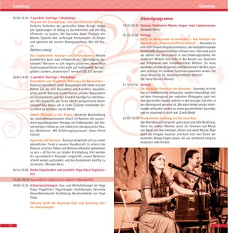 Abendprogramm
19.30-20.10 Satsang: Meditation, Mantra Singen, Arati Lichtzeremonie
(Sukadev Bretz)
20.15-21.05 Vortrag
Nicht im Mainstream verschwinden! - Das Konzept von
Ayurveda als „Gemeinschaftliche Medizin“ - Ayurveda ist
eine nicht lineare Regulationsmedizin, die multidimensionale
funktionelle Zusammenhänge erfassen kann. Ayurveda passt
als solches nur ansatzweise in das Erklärungsschema der
modernen Medizin und nicht in das Korsett von Systemen
wie Integrativer oder Komplementärer Medizin. Sie muss
souverän und klar distanziert vom Mainstream bleiben, kann
aber jederzeit mit anderen Systemen zusammen wirken. Ein
neuer Ansatz ist die „Gemeinschaftliche Medizin“.
(Dr. Hans Heinrich Rhyner)
21.10-21.55 Vortrag
Die spirituelle Dimension des Ayurveda - Ayurveda ist nicht
nur ein medizinisches Heilsystem, sondern beschäftigt sich
vor dem Hintergrund der vedischen Philosophie auch mit
dem spirituellen Aspekt, welcher in der heutigen Zeit eher in
den Hintergrund getreten ist. Wie kann beides wieder mitei-
nander verbunden werden zu einem ganzheitlichen Ayurveda,
was es ursprünglich auch war. (Leela Mata)
22.00- 22.30 Musikalischer Ausklang mit The Love Keys
Das Abendkonzert verspricht gute Laune und tiefe Berührung.
Wenn die uralten Mantras durch die Stimmen und Musik
von Aleah und Ben erklingen, öffnen sich weite Räume. Man
spürt die Hingabe hautnah und kann sich vom Strom der
heilenden Klänge tragen lassen, die von verträumt ruhig bis
ekstatisch wild reichen.
1312
Samstag Samstag
15.30-16.30 2 parallele Vorträge / Workshops
Weg von der Erschöpfung - hin zum effizienten Alltag -
Einfache Techniken der spirituellen Kalari Krieger helfen
uns Spannungen im Alltag zu durchbrechen und den Tag
effizienter zu nutzen. Die Ayurveda Kalari Therapie des
Marma Systems löst verfestigte Stressmuster im Körper
und optimiert die inneren Bewegungsflüsse. Mit viel Pra-
xis.
(Markus Ludwig)
Das traditionelle Konzept von Panchakarma - Welche
Krankheiten kann man erfolgreich mit Panchakarma be-
handeln? Wie kann es sich negativ auswirken, wenn diese
Ausleitungsverfahren nicht mehr auf traditionelle Art aus-
geführt sondern „modernisiert“ werden? (Dr. E.P. Jeevan)
16.45-18.00 3 parallele Vorträge / Workshops
Gesundheit und Krankheit, Nahrung und Bewusstsein -
Nahrung beeinflusst unser Bewusstsein und beide sind die
Bühne, auf der sich Gesundheit und Krankheit abspielen.
Lerne, wie du Nahrung nutzen kannst, um dein Bewusstsein
zu transformieren und den Krankheitsverlauf zu beeinflus-
sen. Wie kannst du alle Sinne nähren entsprechend deiner
einzigartigen Natur, um in einen Zustand strahlender Ge-
sundheit zu kommen. (Leela Mata)
Chakra Therapie in der Praxis - Konkrete Beschreibung
der chakratherapeutischen Arbeit im Rahmen der ayurve-
disch-psychologischen Therapie, mit Fallbeispielen. Die Teil-
nehmenden erleben an sich selbst eine therapeutische Cha-
kra Meditation. Mit Erfahrungsaustausch. (Jean-Pierre
Crittin)
Ayurveda und Burnout- Burnout entwickelt sich zu einem
bedrohlichen Trend in unserer Gesellschaft. Es scheint die
Balance zwischen Geben und Nehmen abhanden gekommen
zu sein – oft bis hin zur totalen Erschöpfung. Hier werden
die ayurvedischen Konzepte vorgestellt, unsere Batterien
schnell wieder aufzuladen und das Ausbrennen künftig zu
vermeiden. (Ravidas Korn)
16.15-18.00 Dosha Yogastunden und parallele Yoga Vidya Yogastun-
den
17.30-19.30 Ayurvedisch-vegetarisch-veganes Abendbuffet
19.00-19.30 Infoveranstaltungen: Aus- und Weiterbildungen bei Yoga
Vidya: Yogalehrer / Yogatherapie- Ausbildungen, Ayurveda
Gesundheitsberater Ausbildung, Berufsverbände von Yoga
Vidya
Führung durch die Ayurveda Oase und Beratung über
die Anwendungen
 