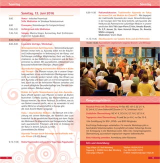 Sonntag, 12. Juni 2016
5.00 Homa - indisches Feuerritual
Stille Meditation im Shivalaya Retreatzentrum
6.00 Pranayama (Atemübungen für Fortgeschrittene)
7.00-7.20 Geführte und stille Meditation
7.20-7.45 Satsang: Mantra-Singen, Kurzvortrag, Arati (Lichterzere-
monie) mit Sukadev Bretz
8.00-10.00 Frühstück
8.00–9.00 5 parallele Vorträge / Workshops
Demenzprävention durch Ayurveda - Demenzerkrankungen
nehmen immer mehr zu. Ayurveda bietet mit der Kräuter-
und Ernährungsmedizin in Verbindung mit der Klang- und
Dufttherapie vielfältige Möglichkeiten, Geist und Seele zu
vitalisieren, so das Gedächtnis zu trainieren und die Kon-
zentration zu stärken. Mit ayurvedischen, selbstaktiven und
bewusstseinsfördernden Übungen. (Nepal Lodh)
Ayurvedischer Umgang mit heimischen Kräutern in Küche
und Therapie- Die Pflanzen nutzen, die in unserer Umge-
bung wachsen, ist aus verschiedensten Überlegungen heraus
nicht nur sinnvoll, sondern beinah nötig. Das Wissen aus
dem Ayurveda und Kalari gibt uns ein hervorragendes Sys-
tem, durch das wir die heimischen Pflanzen verstehen und
in unsere alltägliche Gesundheitspflege bzw. Therapie inte-
grieren können. (Markus Ludwig)
Brahmi der uralte Neuroenhancer aus dem Ayurveda-
Ganz offiziell werden zwei Pflanzen in Indien als Brahmi
bezeichnet: Centella asiatica, das Wassernabelkraut, und
Bacopa monnieri, das kleine Fettkraut. Du erfährst, was du
von Brahmi erwarten darfst, wie es zu verwenden ist und
welche Mittel es schwermetallfrei in Europa gibt.
(Dr. med. Annette Müller-Leisgang)
Vastu – Ayurvedisches Wohnen - Der Mensch tritt in Be-
ziehung mit seinem Wohnraum, der förderlich aber auch
hinderlich für die persönliche Entwicklung sein kann. Nutze
den Wohnraum für diagnostische und therapeutische Zwecke
nach ayurvedischen Prinzipien und lerne im Einklang mit
der Natur in deinem Zuhause zu leben.
(Janavallabha Das Wloka)
Ayurveda Therapie durch Astrologie und kraftvolle vedi-
sche Rituale ( Dr. G.L. Arora)
9.15-11.00 Dosha Yogastunden und parallele Yoga Vidya Yogastunden
14
Sonntag
Pauschal-Preise mit Übernachtung: Fr-So: MZ 187 €, DZ 217 €,
EZ 249 €, EZ ohne Balkon/WC/Dusche 217 €, Schlafsaal 162 €.
Zusätzliche Übernachtung: MZ 47 €, DZ 63 €, EZ 78 €, S/Z 35 €.
Tagespreise ohne Übernachtung: Fr und So: je 45 €, nur Sa: 70 €.
10% Ermäßigung für BYV-, BYVG- und BYAT-Mitglieder.
Kurzfristige Änderungen vorbehalten. Für manche Workshops gibt es
beschränkte Teilnehmerzahlen. Es empfiehlt sich daher frühzeitige Anreise
mit Eintragung in die Workshop-Listen. Alles inkl.: Kongressprogramm,
Übernachtung, ayurvedisch-vegetarisch-veganes Vollwertbuffet.
Bitte frühzeitig anmelden. Anmeldung siehe Rückseite.
Kongressgebühren
Yoga Vidya e.V. Bad Meinberg
Yogaweg 7, 32805 Horn-Bad Meinberg
www.yoga-vidya.de
Telefon: 05234/87-0
Fax: 05234/87-1875
E-Mail: rezeption@yoga-vidya.de
Info und Anmeldung:
Sonntag
15
9.30-11.00 Podiumsdiskussion: Traditioneller Ayurveda im Fokus
der neuen Zeit und Medizin der Zukunft?- Wie begegnet
der traditionelle Ayurveda den neuen Herausforderungen
in der heutigen Zeit? Hat diese östliche, Jahrtausende alte
Heilkunst das Potential einer zukünftigen Medizin in unserer
westlichen Welt? Mit Jean-Pierre Crittin, Amadio Bianchi,
Dr. E.P. Jeevan, Dr. Hans Heinrich Rhyner, Dr. Annette
Müller-Leisgang
Moderation: Shanti Wade
11.15-11.45 Abschlussworte von Sukadev Bretz und den Referenten
10.30-13.00 Ayurvedisch-vegetarisch-veganes Brunch- und Mittags-
buffet
 