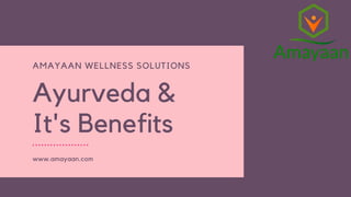 Ayurveda &
It's Benefits
www.amayaan.com
AMAYAAN WELLNESS SOLUTIONS
 