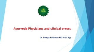 Ayurveda Physicians and clinical errors
Dr. Remya Krishnan MD PhD( Ay)
 