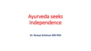 Ayurveda seeks
Independence
Dr. Remya Krishnan MD PhD
 