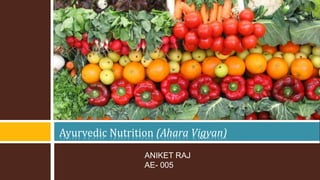 Ayurvedic Nutrition (Ahara Vigyan)
ANIKET RAJ
AE- 005
 