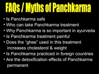 FAQs / Myths of Panchkarma Is Panchkarma safe Who can take Panchkarma treatment  Why Panchkarma is so important in ayurveda    Is Panchkarma treatment painful  Does the “ghee” used in this treatment  increases cholesterol & weight   Is Panchkarma practiced in foreign countries  Are the detoxification effects of Panchkarma  permanent  