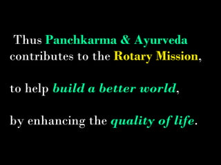   Thus  Panchkarma & Ayurveda   contributes to the  Rotary Mission , to help  build a better world ,  by enhancing the  quality of life . 