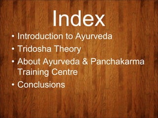 Index
• Introduction to Ayurveda
• Tridosha Theory
• About Ayurveda & Panchakarma
Training Centre
• Conclusions
 