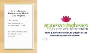 Ayurvedashram
Preconception Health
Care Program
•Site Preceptor
Pari Mudiginty, R.Ph,
M.Pharm, MBA, DAMS
•Sruthi Bhat MPH candidate,
Nova South Eastern
University
 