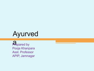 Ayurved
aPrepared by
Pooja Khanpara
Asst. Professor
APIP, Jamnagar
 