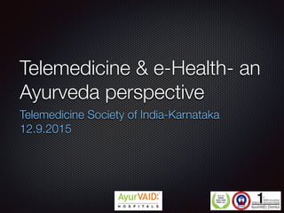 Telemedicine & e-Health- an
Ayurveda perspective
Telemedicine Society of India-Karnataka
12.9.2015
 