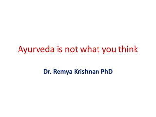 Ayurveda is not what you think
Dr. Remya Krishnan PhD
 