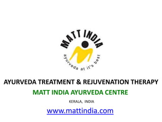 AYURVEDA TREATMENT & REJUVENATION THERAPY
MATT INDIA AYURVEDA CENTRE
KERALA, INDIA
www.mattindia.com
 