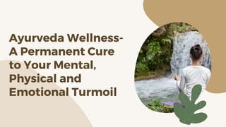 Ayurveda Wellness-
A Permanent Cure
to Your Mental,
Physical and
Emotional Turmoil
 