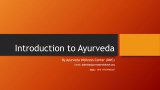 Introduction to Ayurveda
By Ayurveda Wellness Center (AWC)
Email:-admin@ayurvedarishikesh.org
Mob:- +91- 9717945107
 