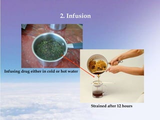 2. Infusion
Infusing drug either in cold or hot water
Strained after 12 hours
 