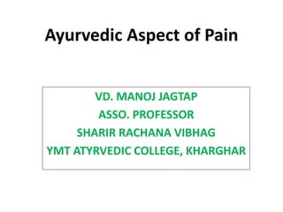 Ayurvedic Aspect of Pain
VD. MANOJ JAGTAP
ASSO. PROFESSOR
SHARIR RACHANA VIBHAG
YMT ATYRVEDIC COLLEGE, KHARGHAR
 