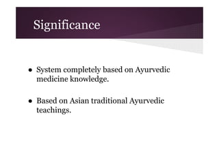 Significance

● System completely based on Ayurvedic
medicine knowledge.
● Based on Asian traditional Ayurvedic
teachings.

 