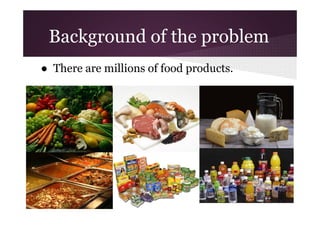 Background of the problem
● There are millions of food products.

 