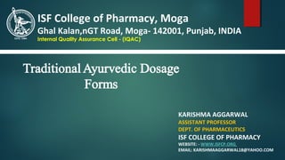 KARISHMA AGGARWAL
ASSISTANT PROFESSOR
DEPT. OF PHARMACEUTICS
ISF COLLEGE OF PHARMACY
WEBSITE: - WWW.ISFCP.ORG
EMAIL: KARISHMAAGGARWAL18@YAHOO.COM
ISF College of Pharmacy, Moga
Ghal Kalan,nGT Road, Moga- 142001, Punjab, INDIA
Internal Quality Assurance Cell - (IQAC)
 