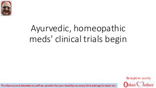 Ayurvedic, homeopathic
meds' clinical trials begin
Brought to you by
The Nurses and attendants staff we provide for your healthy recovery for bookings Contact Us:-
 
