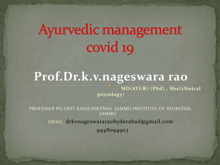 Prof.Dr.k.v.nageswara rao
MD(AYUR) (Phd) , Msc(clinical
psycology)
PROFESSER PG UNIT KAYACHIKTSHA JAMMU INSTITUTE OF AYURVEDA.
JAMMU
EMAIL :drkvnageswararaohyderabad@gmail.com
9948094903
 