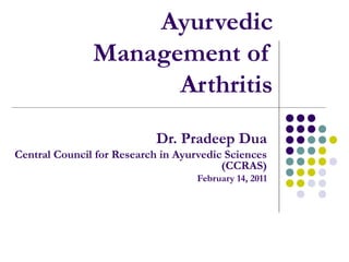 Ayurvedic
Management of
Arthritis
Dr. Pradeep Dua
Central Council for Research in Ayurvedic Sciences
(CCRAS)
February 14, 2011
 