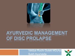 AYURVEDIC MANAGEMENT
OF DISC PROLAPSE
Vaidya Ruchi Gulati MD(Ayu)
Sukh Ayurveda
 