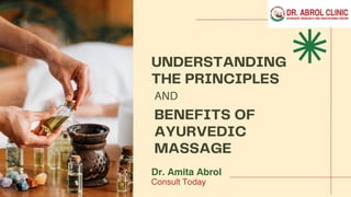 UNDERSTANDING
THE PRINCIPLES
AND
BENEFITS OF
AYURVEDIC
MASSAGE
Dr. Amita Abrol
Consult Today
 