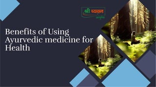 Benefits of Using
Ayurvedic medicine for
Health
Benefits of Using
Ayurvedic medicine for
Health
 