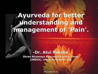 Ayurveda for better
 understanding and
management of 'Pain'.


        -Dr. Atul Rakshe
  Shree Niramaya Ayurveda Kendra, Pune
      (INDIA). www.cozwecare.org



               www.cozwecare.org
 