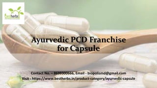Ayurvedic PCD Franchise
for Capsule
Contact No. – 8699300666, Email - biopolismd@gmail.com
Visit - https://www.bestherbs.in/product-category/ayurvedic-capsule
 