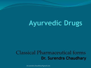 dr.surendra.chaudhary@gmail.com
Ayurvedic Drugs
Classical Pharmaceutical forms
Dr. Surendra Chaudhary
 