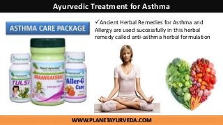 WWW.PLANETAYURVEDA.COM
Ayurvedic Treatment for Asthma
Ancient Herbal Remedies for Asthma and
Allergy are used successfully in this herbal
remedy called anti-asthma herbal formulation
 